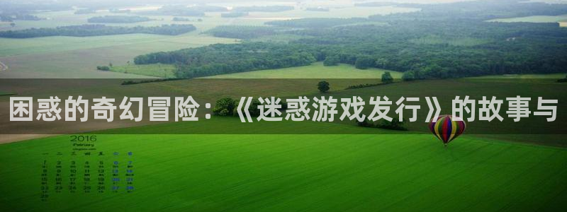 亿万28官网注册方法视频下载：困惑的奇幻冒险：《迷惑游戏发行》的故事与