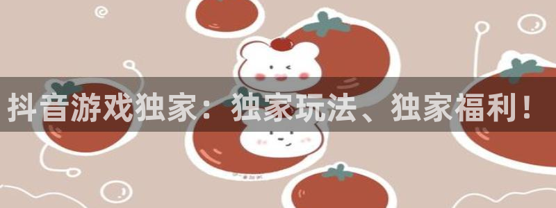 亿万28官网奇趣腾讯分分彩：抖音游戏独家：独家玩法、独家福利！