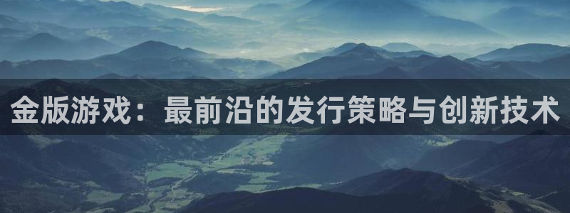 亿万28子签约作家：金版游戏：最前沿的发行策略与创新技术