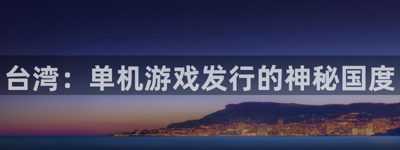 亿万28官网注册地址查询官网：台湾：单机游戏发行的神秘国度
