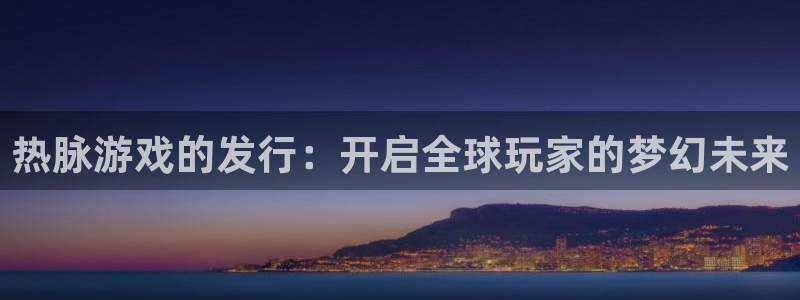 亿万28集团董事长刘一辰简历：热脉游戏的发行：开启全球玩家的梦幻未来