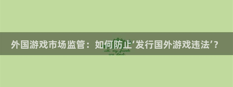 亿万28电子商务有限公司：外国游戏市场监管：如何防止‘发行国外游戏违法’？