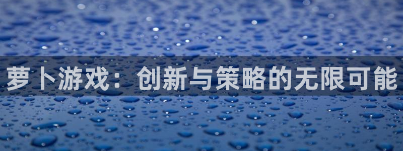 亿万28官网分红：萝卜游戏：创新与策略的无限可能